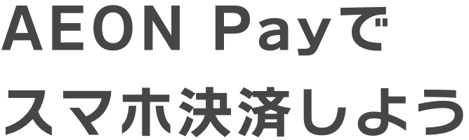 AEON Payでスマホ決済をしよう