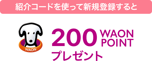 紹介コードを使って新規登録すると WAON POINT 200WAONPOINTプレゼント