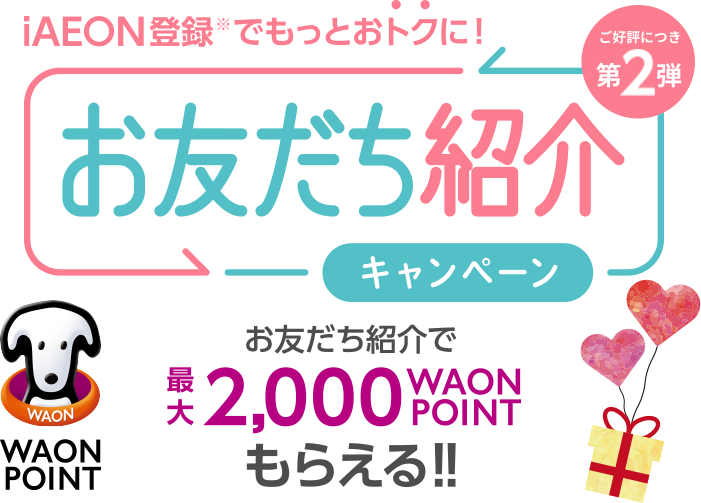 iAEON登録※でもっとおトクに！お友だち紹介キャンペーン お友だち紹介で最大2,000WAON POINTもらえる！！