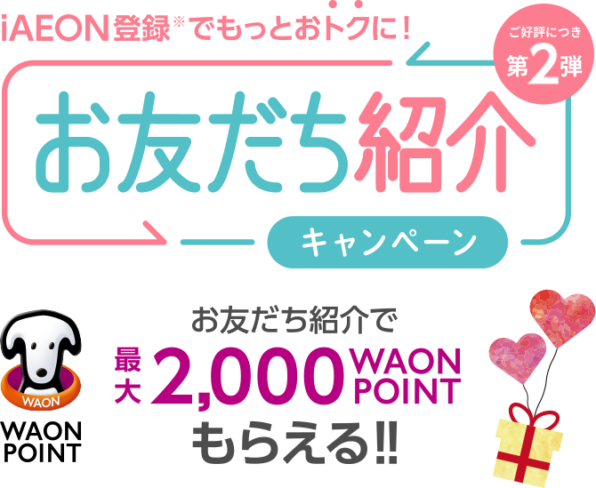 iAEON登録※でもっとおトクに！お友だち紹介キャンペーン お友だち紹介で最大2,000WAON POINTもらえる！！