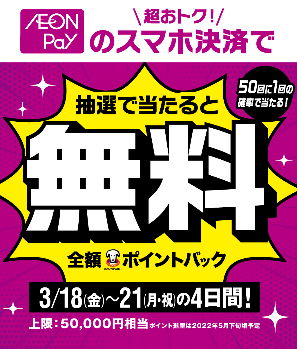 超おトク！AEON PAYのスマホ決済で抽選で当たると全額ポイントバック 3/18(金)〜21(月・祝)の4日間！上限：50,000円相当ポイント進呈は2022年5月下旬頃予定