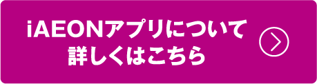 iAEONアプリについて詳しくはこちら