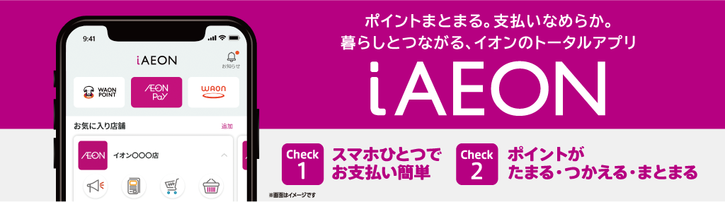 ポイントまとまる。支払いなめらか。暮らしとつながる、イオンのトータルアプリiAEON