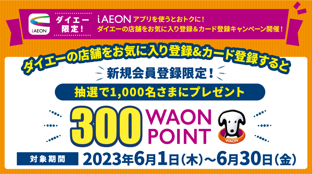 ダイエーの店舗をお気に入り登録＆カード登録すると新規会員限定！抽選で1,000名さまに300WAON POINTプレゼント