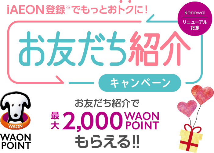 お友だち紹介キャンペーン 紹介した方にも、された方にももれなく200 WAON POINTプレゼント