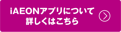 iAEONアプリについて詳しくはこちら