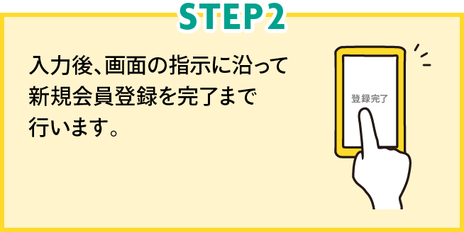 STEP2 入力後、画面の指示に沿って新規会員登録を完了まで行います。