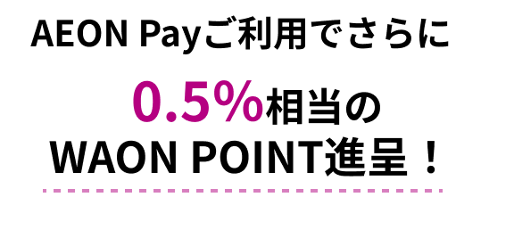 AEON&nbsp;Payご利用でさらに0.5％相当のWAON&nbsp;POINT進呈！