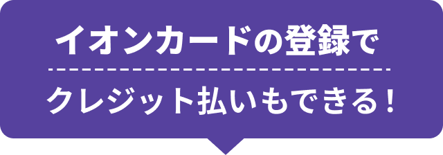 イオンカードの登録で クレジット払いもできる！