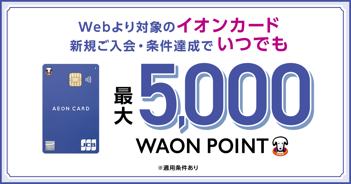 Webより対象のイオンカード 新規ご入会·条件達成でいつでも 最大5,000WAON&nbsp;POINT ※適用条件あり