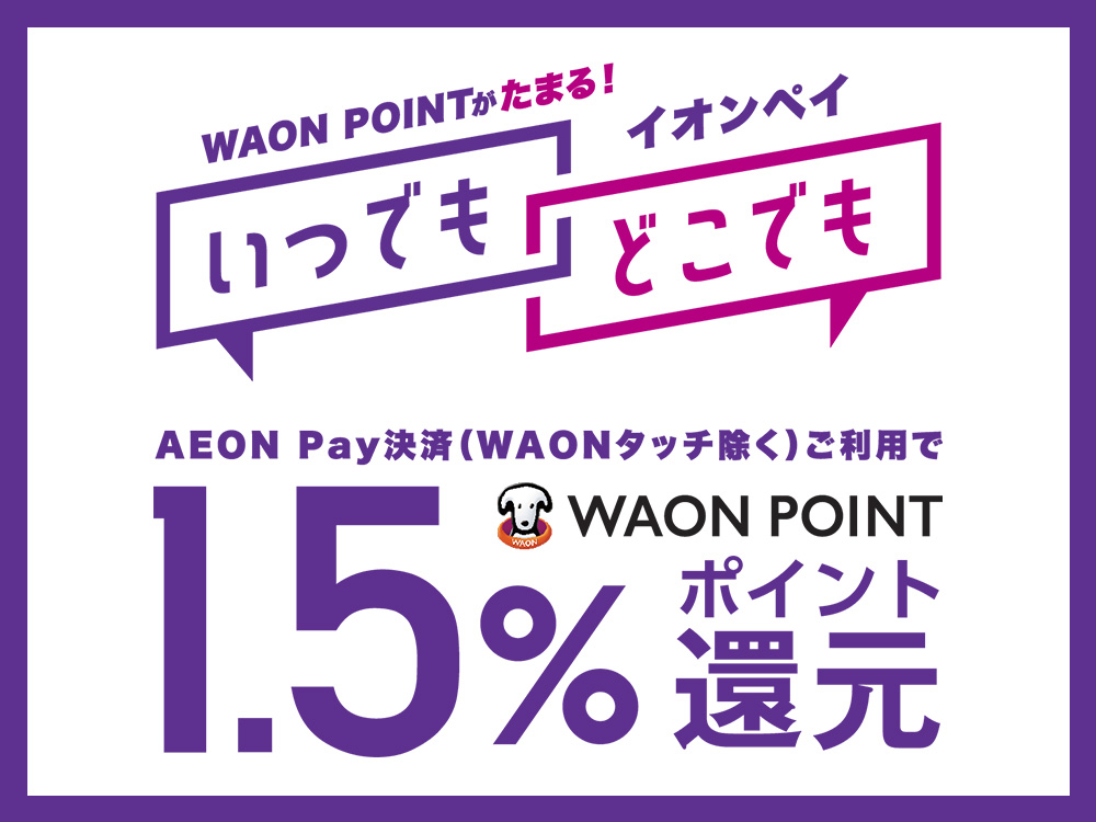 WAON&nbsp;POINTがたまる！ イオンペイいつでもどこでも AEON&nbsp;Pay決済(WAONタッチ除く)ご利用で WAON&nbsp;POINT1.5％ポイント還元