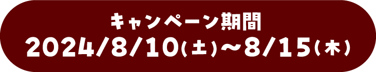 キャンペーン期間：2024/08/10(土)～8/15(木)