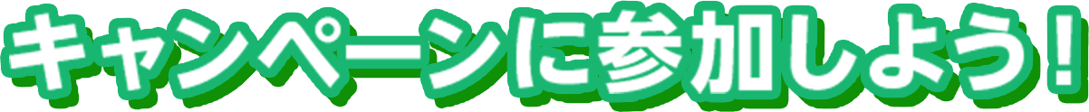 キャンペーンに参加しよう！