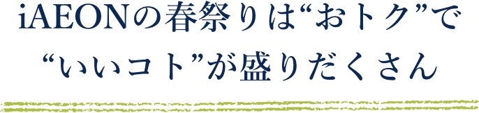iAEON春祭りは「おトク」でいいことが盛りだくさん