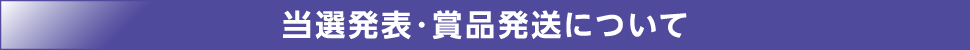 当選発表・賞品発送について