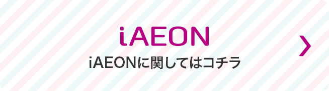 iAEON iAEONに関してはコチラ