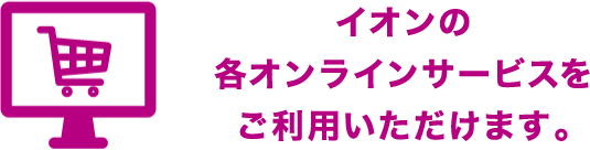 イオンの各オンラインサービスをご利用いただけます。