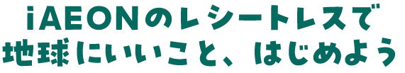 iAEONのレシートレスで環境にいいこと